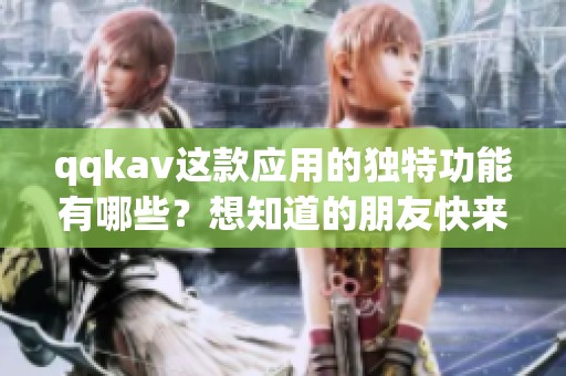 qqk**这款应用的独特功能有哪些？想知道的朋友快来看看吧！