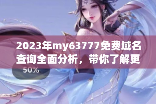 2023年my63777免费域名查询全面分析，带你了解更多信息与使用技巧