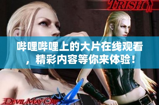 哔哩哔哩上的大片在线观看，精彩内容等你来体验！