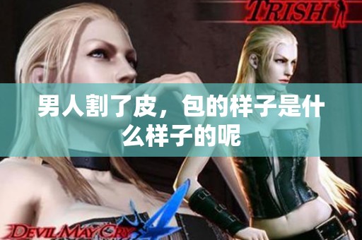男人割了皮，包的样子是什么样子的呢