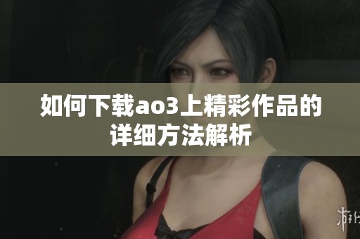 如何下载ao3上精彩作品的详细方法解析