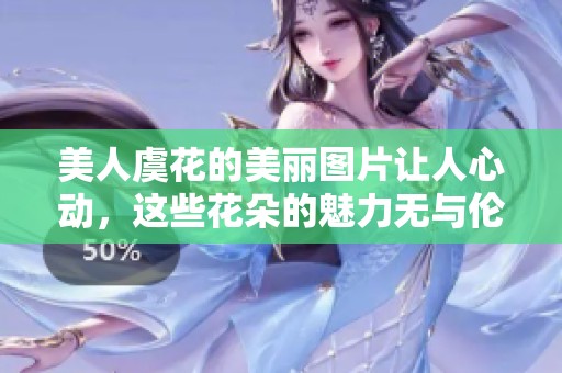 美人虞花的美丽图片让人心动，这些花朵的魅力无与伦比