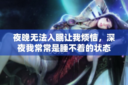 夜晚无法入眠让我烦恼，深夜我常常是睡不着的状态