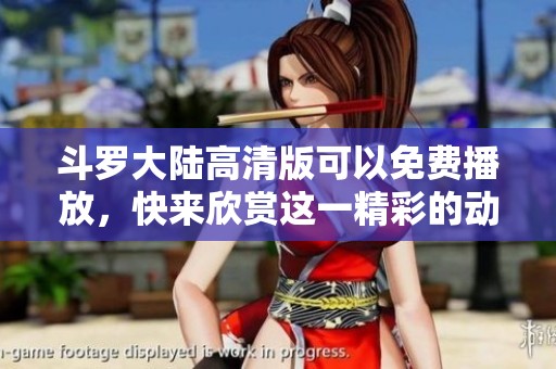 斗罗大陆高清版可以免费播放，快来欣赏这一精彩的动画作品！