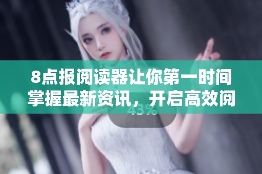 8点报阅读器让你第一时间掌握最新资讯，开启高效阅读新体验