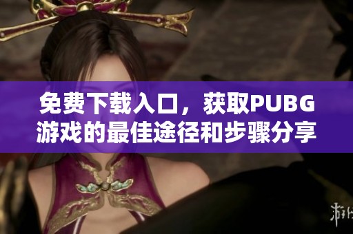 免费下载入口，获取PUBG游戏的最佳途径和步骤分享