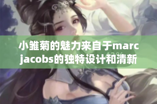 小雏菊的魅力来自于marcjacobs的独特设计和清新气息