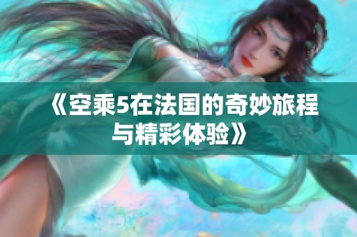 《空乘5在法国的奇妙旅程与精彩体验》