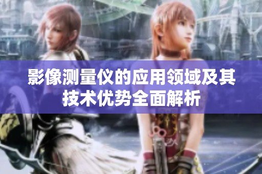 影像测量仪的应用领域及其技术优势全面解析