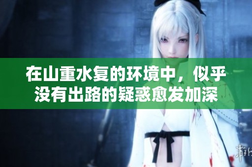 在山重水复的环境中，似乎没有出路的疑惑愈发加深