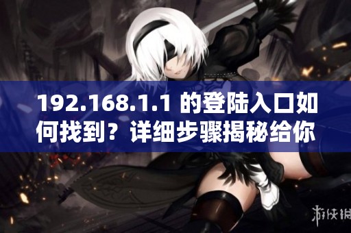 192.168.1.1 的登陆入口如何找到？详细步骤揭秘给你。