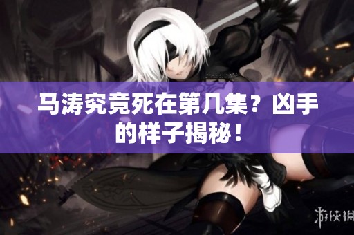 马涛究竟死在第几集？凶手的样子揭秘！