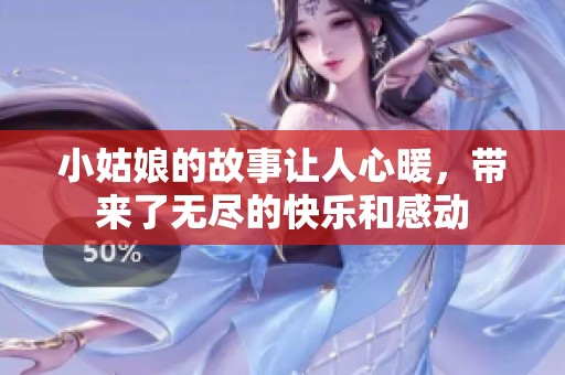 小姑娘的故事让人心暖，带来了无尽的快乐和感动
