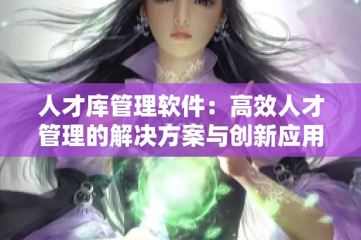 人才库管理软件：高效人才管理的解决方案与创新应用分析