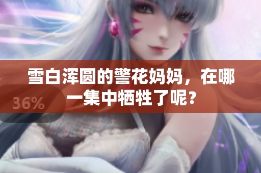 雪白浑圆的警花妈妈，在哪一集中牺牲了呢？