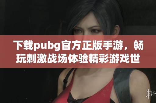 下载pubg官方正版手游，畅玩刺激战场体验精彩游戏世界