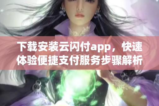 下载安装云闪付app，快速体验便捷支付服务步骤解析