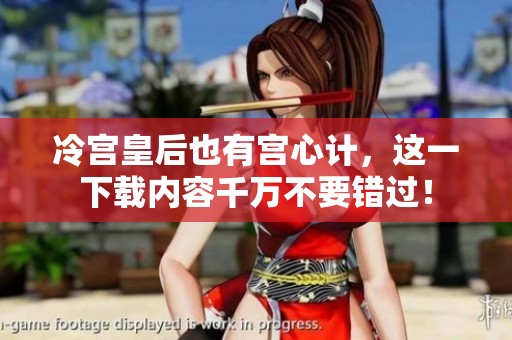 冷宫皇后也有宫心计，这一下载内容千万不要错过！