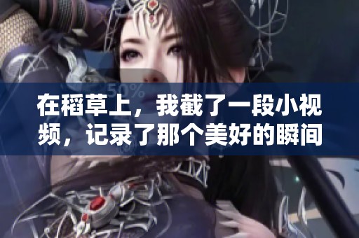 在稻草上，我截了一段小视频，记录了那个美好的瞬间