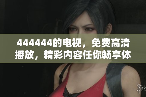 444444的电视，免费高清播放，精彩内容任你畅享体验！