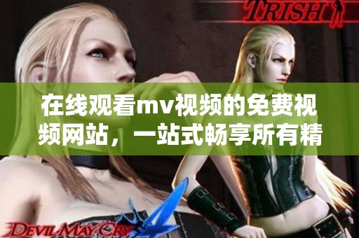 在线观看mv视频的免费视频网站，一站式畅享所有精彩音乐内容