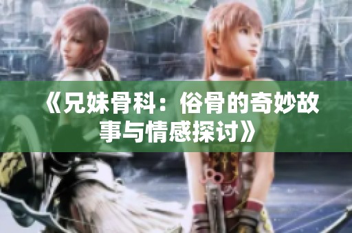 《兄妹骨科：俗骨的奇妙故事与情感探讨》