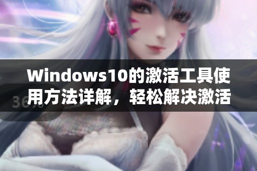 Windows10的激活工具使用方法详解，轻松解决激活问题的技巧分享
