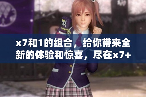 x7和1的组合，给你带来全新的体验和惊喜，尽在x7+1中释放魅力
