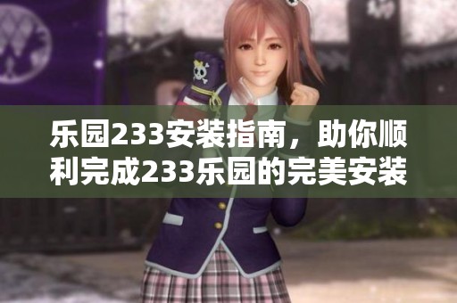 乐园233安装指南，助你顺利完成233乐园的完美安装过程