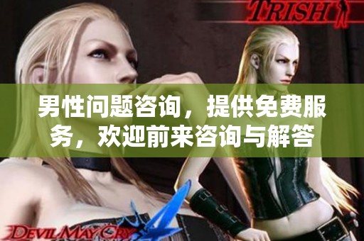 男性问题咨询，提供免费服务，欢迎前来咨询与解答