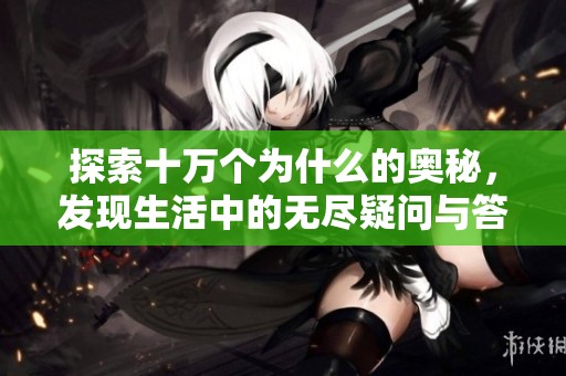 探索十万个为什么的奥秘，发现生活中的无尽疑问与答案