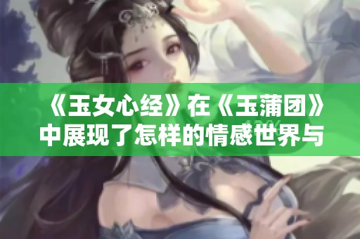 《玉女心经》在《玉蒲团》中展现了怎样的情感世界与人生哲理呢