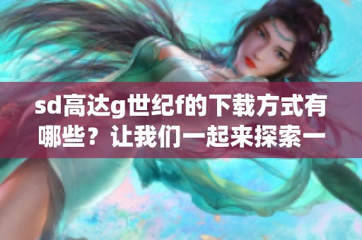 sd高达g世纪f的下载方式有哪些？让我们一起来探索一下吧！