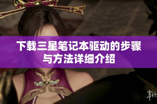 下载三星笔记本驱动的步骤与方法详细介绍