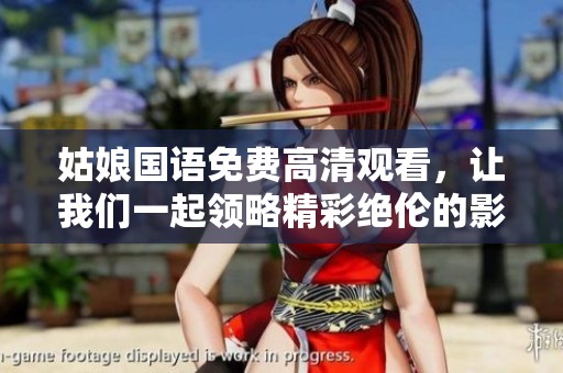 姑娘国语免费高清观看，让我们一起领略精彩绝伦的影视世界吧