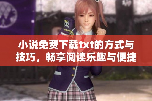小说免费下载txt的方式与技巧，畅享阅读乐趣与便捷体验