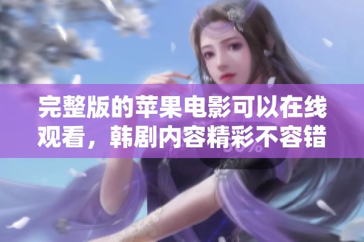 完整版的苹果电影可以在线观看，韩剧内容精彩不容错过！