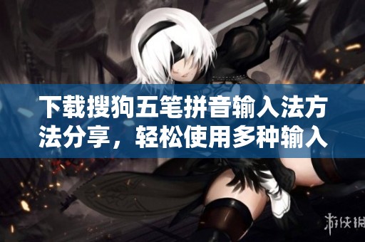 下载搜狗五笔拼音输入法方法分享，轻松使用多种输入方式