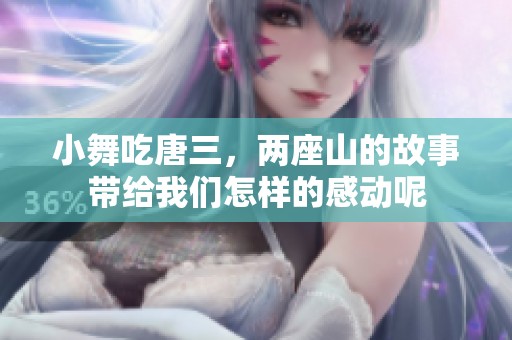 小舞吃唐三，两座山的故事带给我们怎样的感动呢