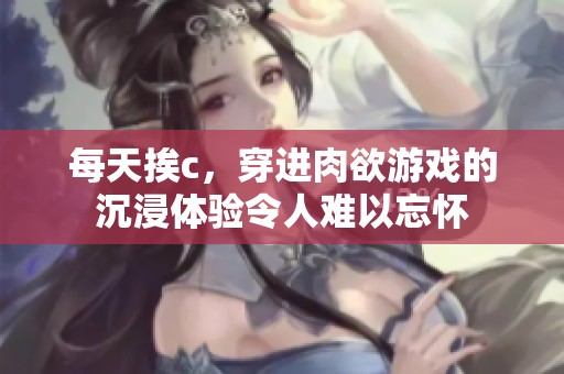 每天挨c，穿进肉欲游戏的沉浸体验令人难以忘怀