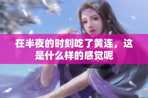 在半夜的时刻吃了黄连，这是什么样的感觉呢