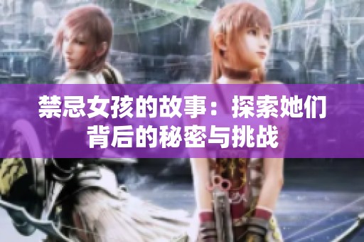 禁忌女孩的故事：探索她们背后的秘密与挑战