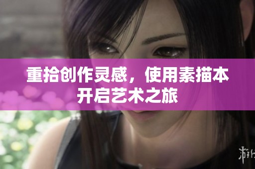 重拾创作灵感，使用素描本开启艺术之旅