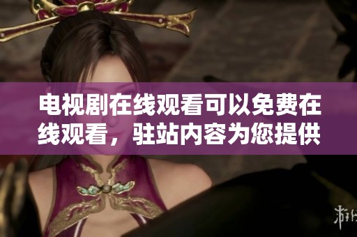 电视剧在线观看可以免费在线观看，驻站内容为您提供最新选择