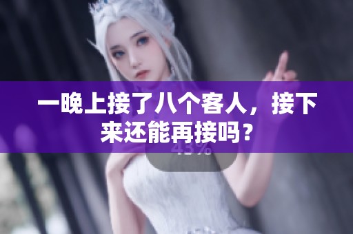 一晚上接了八个客人，接下来还能再接吗？