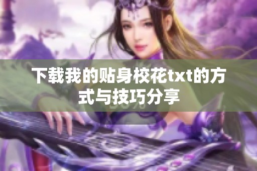 下载我的贴身校花txt的方式与技巧分享