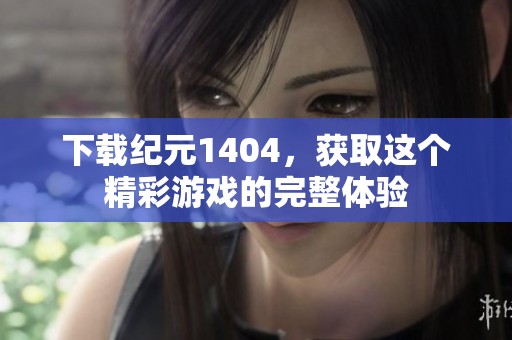 下载纪元1404，获取这个精彩游戏的完整体验