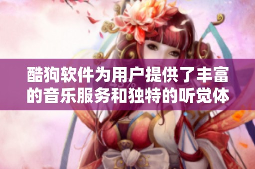 酷狗软件为用户提供了丰富的音乐服务和独特的听觉体验