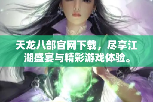 天龙八部官网下载，尽享江湖盛宴与精彩游戏体验。