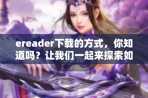 ereader下载的方式，你知道吗？让我们一起来探索如何下载ereader吧！